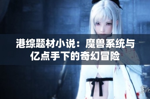 港综题材小说：魔兽系统与亿点手下的奇幻冒险