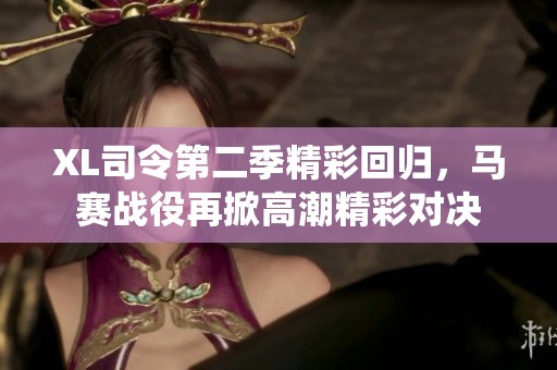 XL司令第二季精彩回归，马赛战役再掀高潮精彩对决