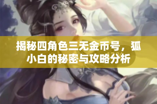 揭秘四角色三无金币号，狐小白的秘密与攻略分析