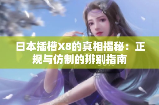日本插槽X8的真相揭秘：正规与仿制的辨别指南