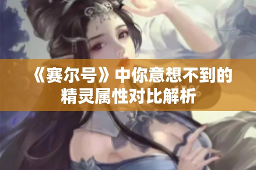《赛尔号》中你意想不到的精灵属性对比解析