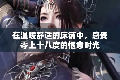 在温暖舒适的床铺中，感受零上十八度的惬意时光
