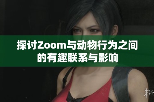 探讨Zoom与动物行为之间的有趣联系与影响