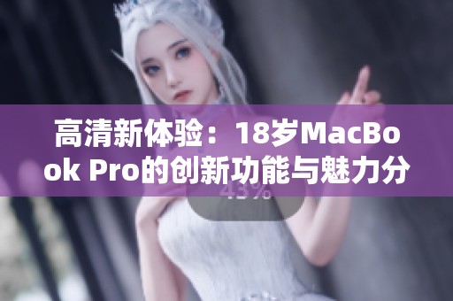 高清新体验：18岁MacBook Pro的创新功能与魅力分析