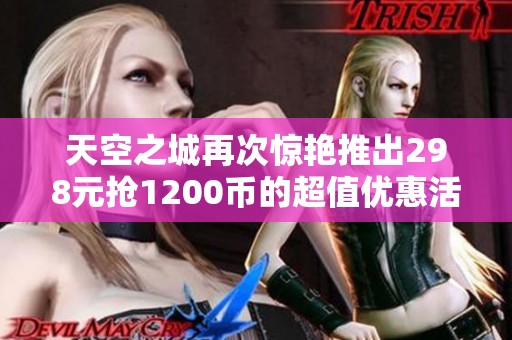 天空之城再次惊艳推出298元抢1200币的超值优惠活动！