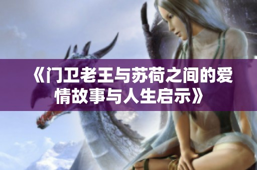 《门卫老王与苏荷之间的爱情故事与人生启示》