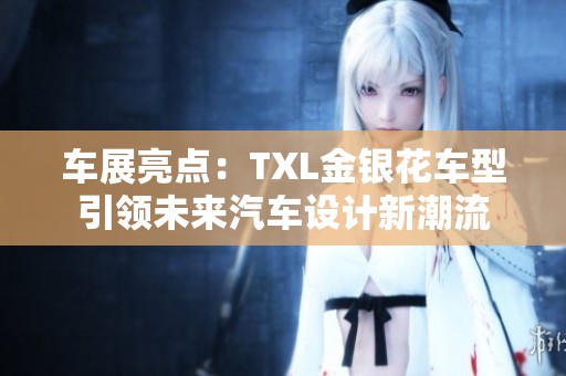 车展亮点：TXL金银花车型引领未来汽车设计新潮流