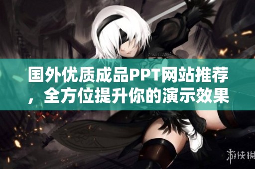 国外优质成品PPT网站推荐，全方位提升你的演示效果