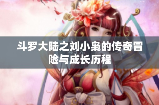 斗罗大陆之刘小枭的传奇冒险与成长历程