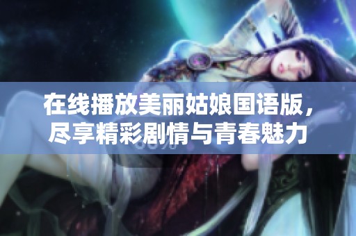 在线播放美丽姑娘国语版，尽享精彩剧情与青春魅力