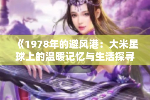 《1978年的避风港：大米星球上的温暖记忆与生活探寻》