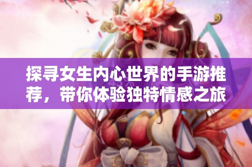 探寻女生内心世界的手游推荐，带你体验独特情感之旅