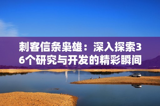 刺客信条枭雄：深入探索36个研究与开发的精彩瞬间