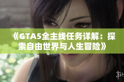 《GTA5全主线任务详解：探索自由世界与人生冒险》