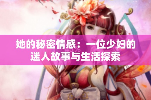她的秘密情感：一位少妇的迷人故事与生活探索