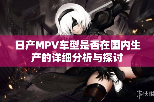 日产MPV车型是否在国内生产的详细分析与探讨