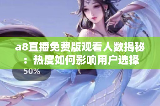 a8直播免费版观看人数揭秘：热度如何影响用户选择