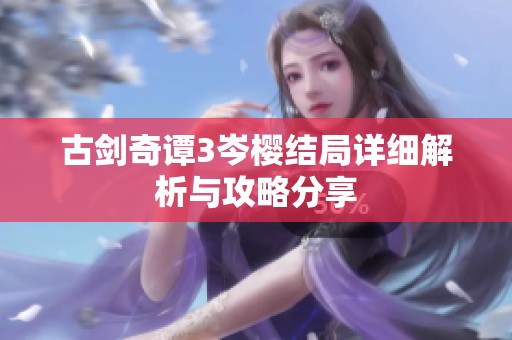 古剑奇谭3岑樱结局详细解析与攻略分享