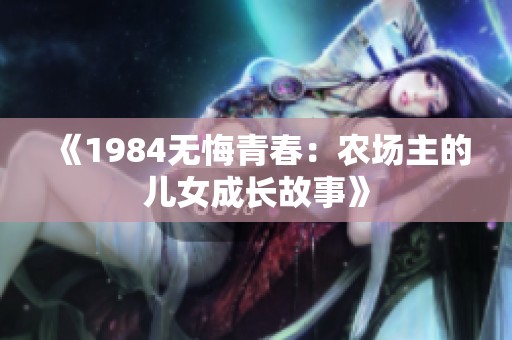 《1984无悔青春：农场主的儿女成长故事》