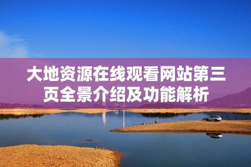 大地资源在线观看网站第三页全景介绍及功能解析