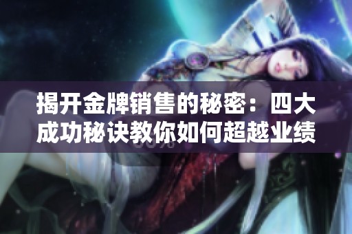 揭开金牌销售的秘密：四大成功秘诀教你如何超越业绩目标
