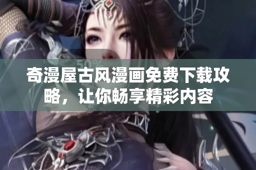奇漫屋古风漫画免费下载攻略，让你畅享精彩内容
