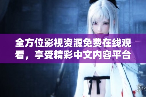 全方位影视资源免费在线观看，享受精彩中文内容平台