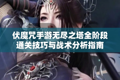 伏魔咒手游无尽之塔全阶段通关技巧与战术分析指南