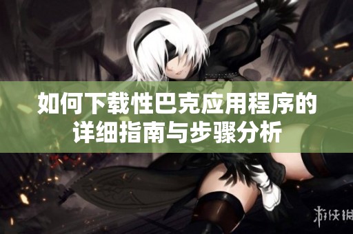 如何下载性巴克应用程序的详细指南与步骤分析