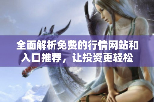 全面解析免费的行情网站和入口推荐，让投资更轻松