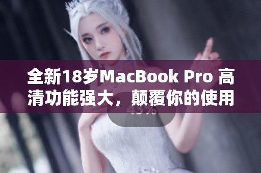 全新18岁MacBook Pro 高清功能强大，颠覆你的使用体验