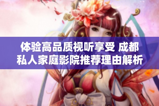 体验高品质视听享受 成都私人家庭影院推荐理由解析