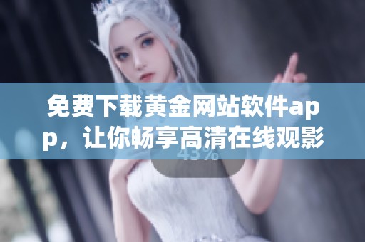 免费下载黄金网站软件app，让你畅享高清在线观影体验