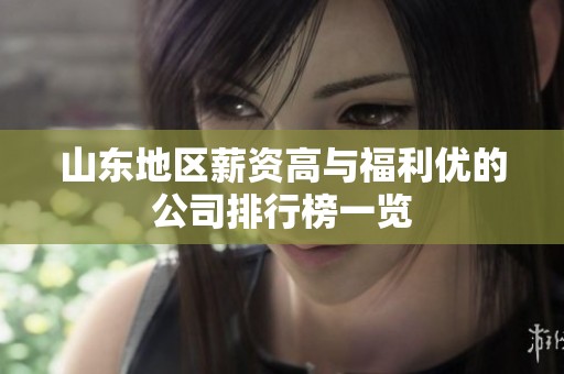 山东地区薪资高与福利优的公司排行榜一览