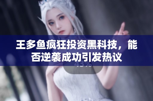王多鱼疯狂投资黑科技，能否逆袭成功引发热议