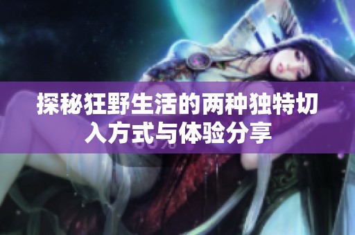探秘狂野生活的两种独特切入方式与体验分享