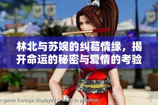 林北与苏婉的纠葛情缘，揭开命运的秘密与爱情的考验