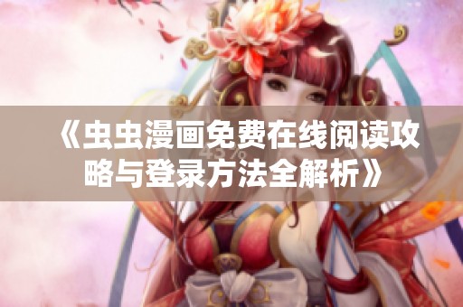 《虫虫漫画免费在线阅读攻略与登录方法全解析》