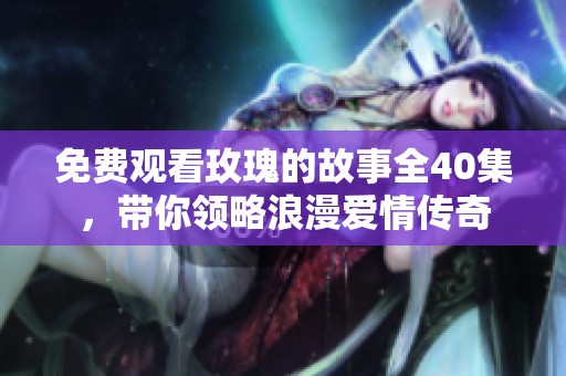免费观看玫瑰的故事全40集，带你领略浪漫爱情传奇