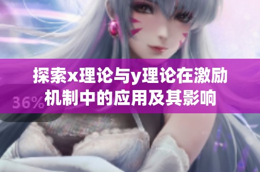 探索x理论与y理论在激励机制中的应用及其影响