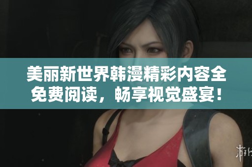 美丽新世界韩漫精彩内容全免费阅读，畅享视觉盛宴！