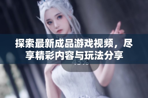 探索最新成品游戏视频，尽享精彩内容与玩法分享