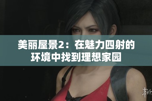 美丽屋景2：在魅力四射的环境中找到理想家园
