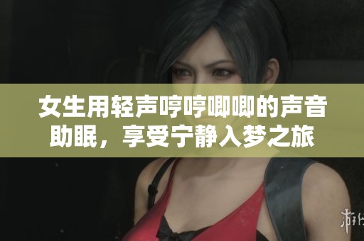 女生用轻声哼哼唧唧的声音助眠，享受宁静入梦之旅