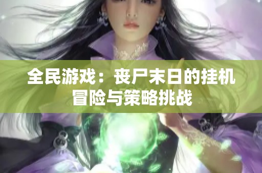 全民游戏：丧尸末日的挂机冒险与策略挑战