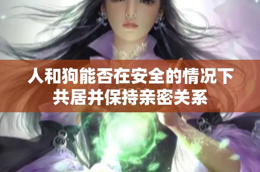 人和狗能否在安全的情况下共居并保持亲密关系