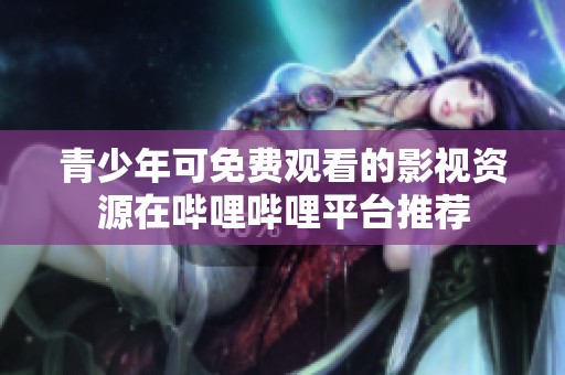 青少年可免费观看的影视资源在哔哩哔哩平台推荐