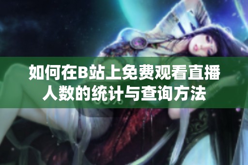 如何在B站上免费观看直播人数的统计与查询方法