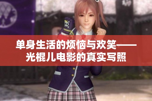 单身生活的烦恼与欢笑——光棍儿电影的真实写照