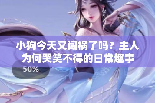 小狗今天又闯祸了吗？主人为何哭笑不得的日常趣事
